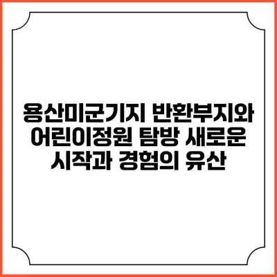 용산미군기지 반환부지와 어린이정원 탐방: 새로운 시작과 경험의 유산