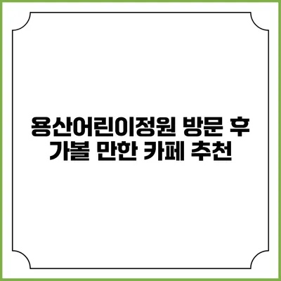 용산어린이정원 방문 후 가볼 만한 카페 추천
