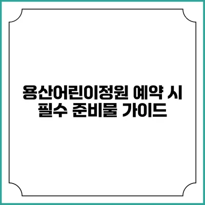 용산어린이정원 예약 시 필수 준비물 가이드
