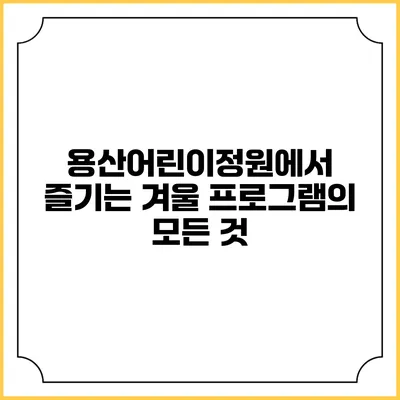 용산어린이정원에서 즐기는 겨울 프로그램의 모든 것