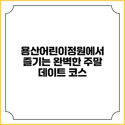 용산어린이정원에서 즐기는 완벽한 주말 데이트 코스