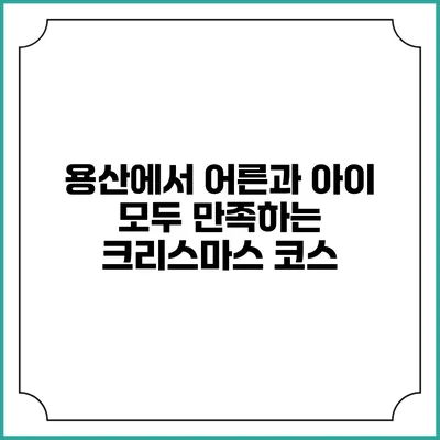 용산에서 어른과 아이 모두 만족하는 크리스마스 코스