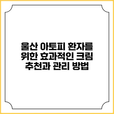 울산 아토피 환자를 위한 효과적인 크림 추천과 관리 방법