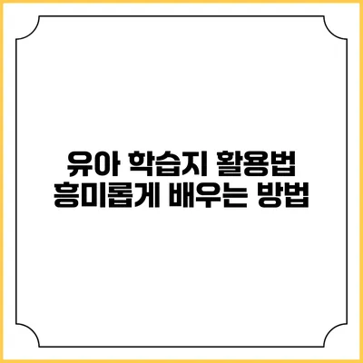 유아 학습지 활용법: 흥미롭게 배우는 방법