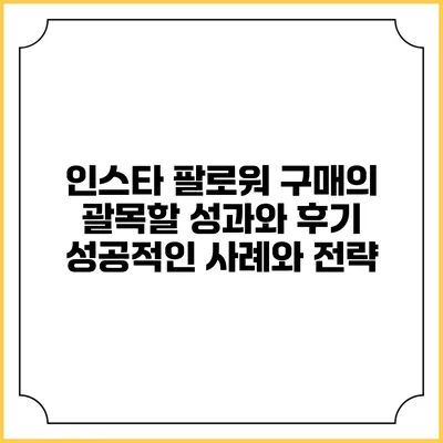 인스타 팔로워 구매의 괄목할 성과와 후기: 성공적인 사례와 전략
