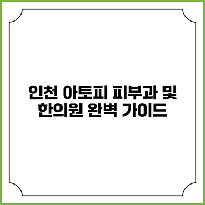 인천 아토피 피부과 및 한의원 완벽 가이드