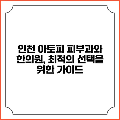 인천 아토피 피부과와 한의원, 최적의 선택을 위한 가이드