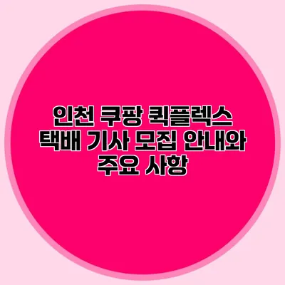 인천 쿠팡 퀵플렉스 택배 기사 모집 안내와 주요 사항