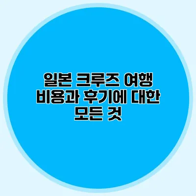 일본 크루즈 여행 비용과 후기에 대한 모든 것