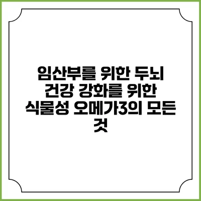 임산부를 위한 두뇌 건강 강화를 위한 식물성 오메가3의 모든 것