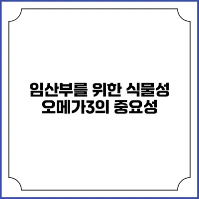 임산부를 위한 식물성 오메가3의 중요성