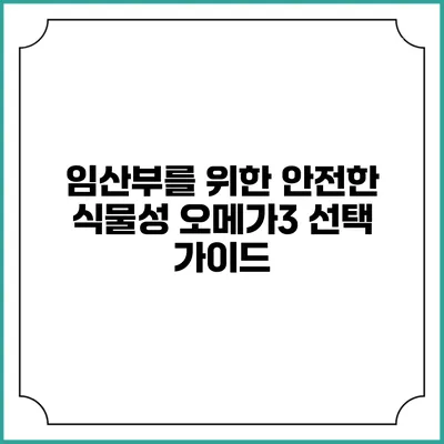 임산부를 위한 안전한 식물성 오메가3 선택 가이드
