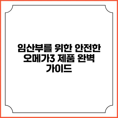 임산부를 위한 안전한 오메가3 제품 완벽 가이드