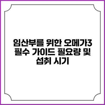 임산부를 위한 오메가3 필수 가이드: 필요량 및 섭취 시기