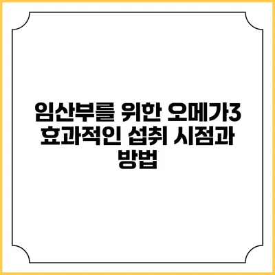 임산부를 위한 오메가3: 효과적인 섭취 시점과 방법