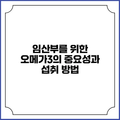 임산부를 위한 오메가3의 중요성과 섭취 방법