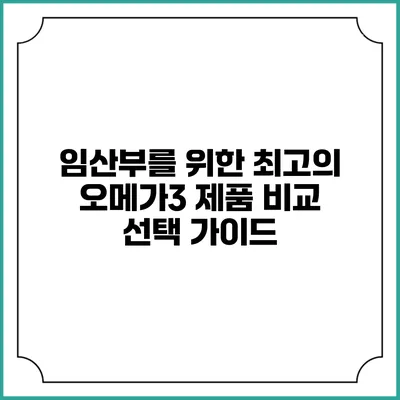 임산부를 위한 최고의 오메가3 제품 비교: 선택 가이드
