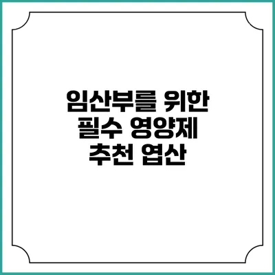임산부를 위한 필수 영양제 추천: 엽산