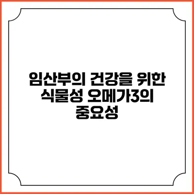 임산부의 건강을 위한 식물성 오메가3의 중요성