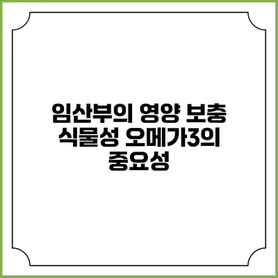 임산부의 영양 보충: 식물성 오메가3의 중요성