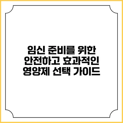임신 준비를 위한 안전하고 효과적인 영양제 선택 가이드