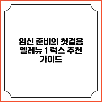 임신 준비의 첫걸음: 엘레뉴 1 럭스 추천 가이드