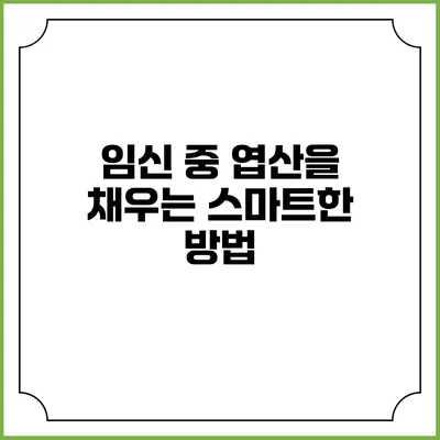 임신 중 엽산을 채우는 스마트한 방법