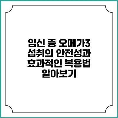 임신 중 오메가3 섭취의 안전성과 효과적인 복용법 알아보기