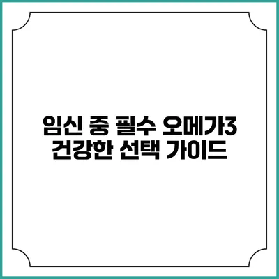 임신 중 필수 오메가3: 건강한 선택 가이드