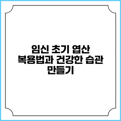 임신 초기 엽산 복용법과 건강한 습관 만들기