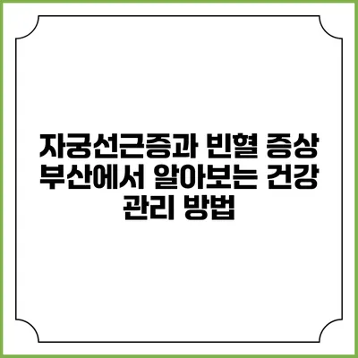 자궁선근증과 빈혈 증상: 부산에서 알아보는 건강 관리 방법