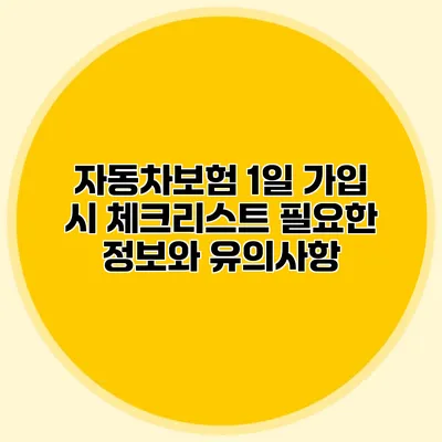 자동차보험 1일 가입 시 체크리스트: 필요한 정보와 유의사항