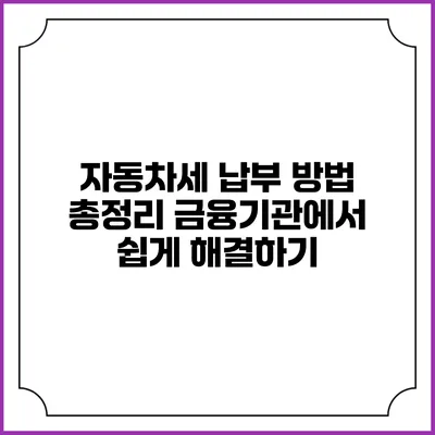 자동차세 납부 방법 총정리: 금융기관에서 쉽게 해결하기