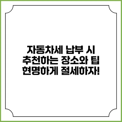 자동차세 납부 시 추천하는 장소와 팁: 현명하게 절세하자!