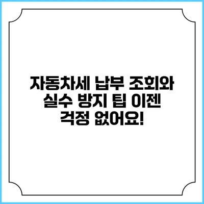 자동차세 납부 조회와 실수 방지 팁: 이젠 걱정 없어요!