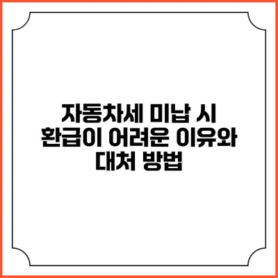자동차세 미납 시 환급이 어려운 이유와 대처 방법