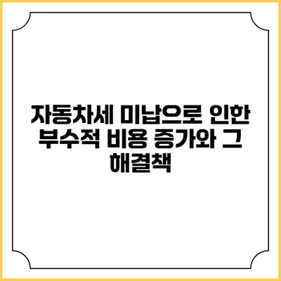 자동차세 미납으로 인한 부수적 비용 증가와 그 해결책