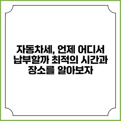 자동차세, 언제 어디서 납부할까? 최적의 시간과 장소를 알아보자