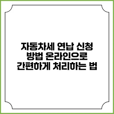 자동차세 연납 신청 방법: 온라인으로 간편하게 처리하는 법