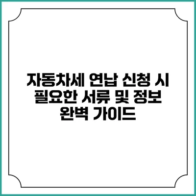 자동차세 연납 신청 시 필요한 서류 및 정보 완벽 가이드