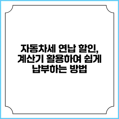 자동차세 연납 할인, 계산기 활용하여 쉽게 납부하는 방법