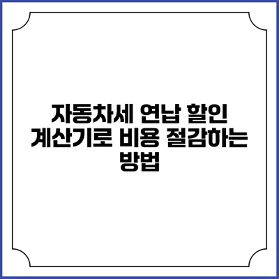자동차세 연납 할인 계산기로 비용 절감하는 방법