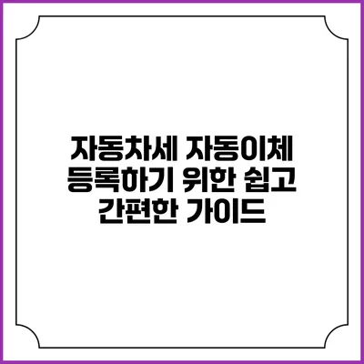 자동차세 자동이체 등록하기 위한 쉽고 간편한 가이드