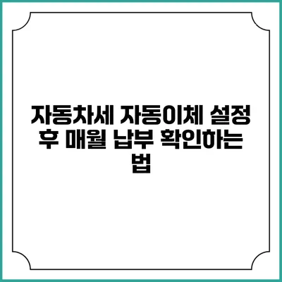 자동차세 자동이체 설정 후 매월 납부 확인하는 법