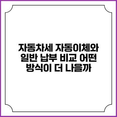 자동차세 자동이체와 일반 납부 비교: 어떤 방식이 더 나을까?