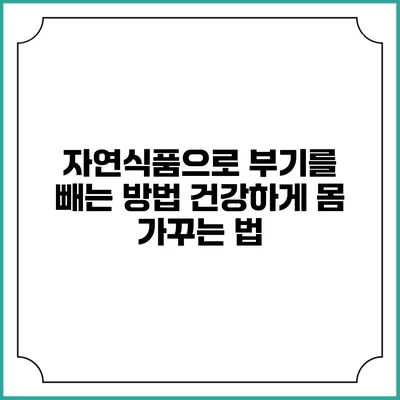 자연식품으로 부기를 빼는 방법: 건강하게 몸 가꾸는 법