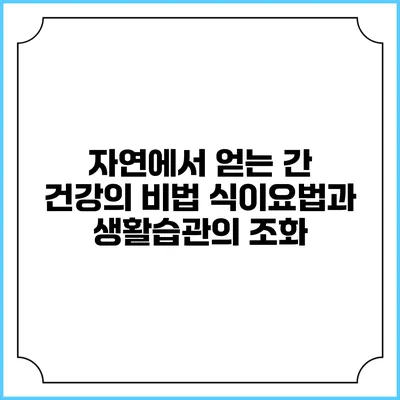 자연에서 얻는 간 건강의 비법: 식이요법과 생활습관의 조화