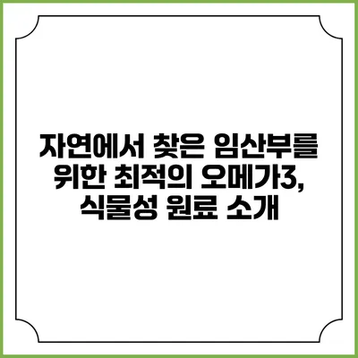 자연에서 찾은 임산부를 위한 최적의 오메가3, 식물성 원료 소개