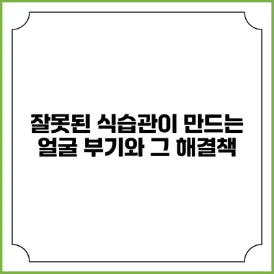 잘못된 식습관이 만드는 얼굴 부기와 그 해결책