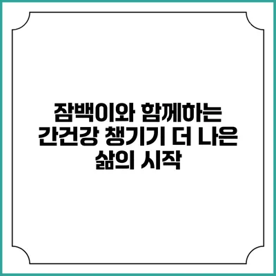 잠백이와 함께하는 간건강 챙기기: 더 나은 삶의 시작